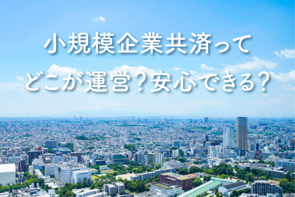 小規模企業共済ってどこが運営?安心できる?